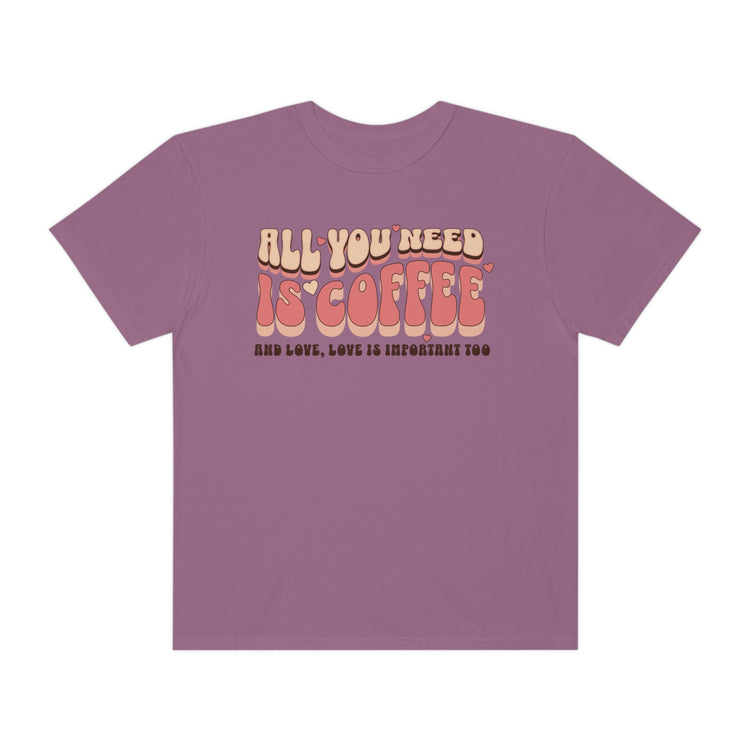 All You Need Is Coffee Comfort Colors T-Shirt