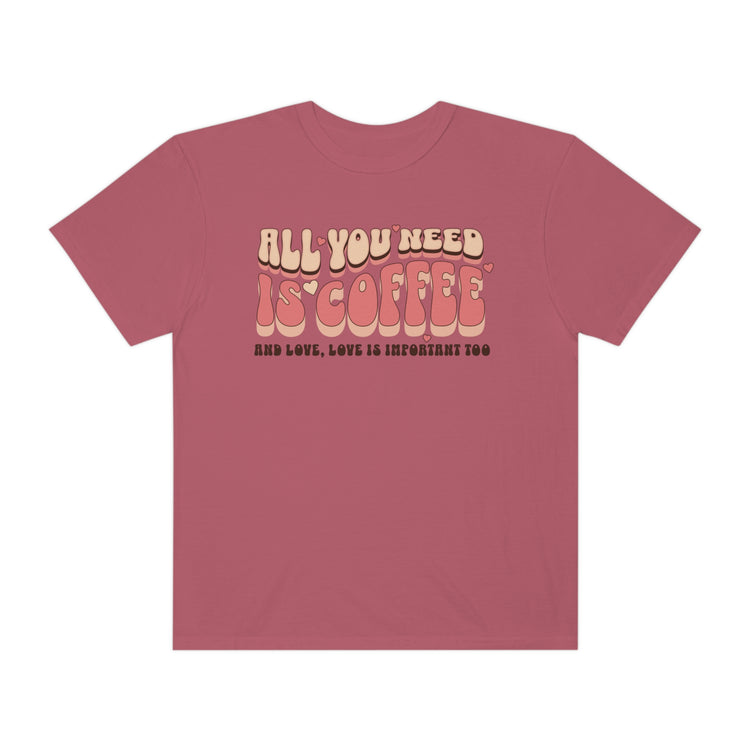 All You Need Is Coffee Comfort Colors T-Shirt